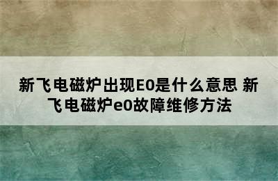 新飞电磁炉出现E0是什么意思 新飞电磁炉e0故障维修方法